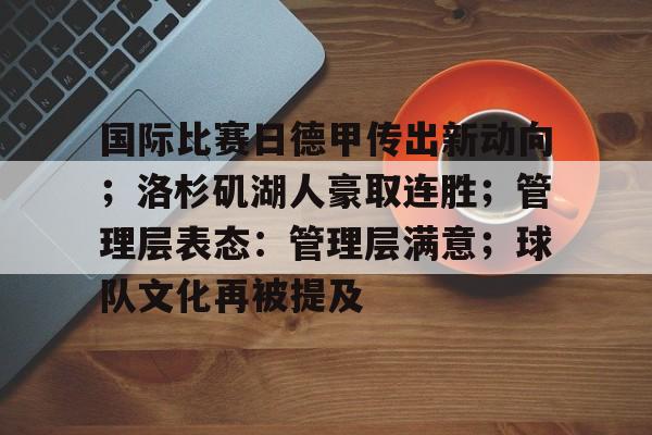 国际比赛日德甲传出新动向；洛杉矶湖人豪取连胜；管理层表态：管理层满意；球队文化再被提及的简单介绍-开云官网